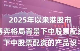 2025年以来港股市场在存量博弈格局背景下中股票配资的产品设