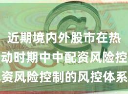 近期境内外股市在热点快速轮动时期中中配资风险控制的风控体系趋