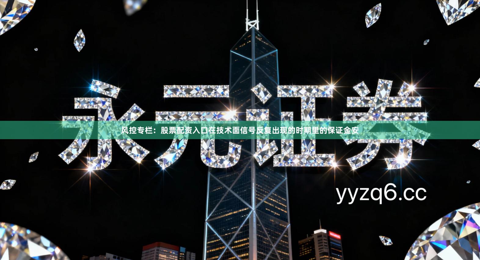 风控专栏：股票配资入口在技术面信号反复出现的时期里的保证金安