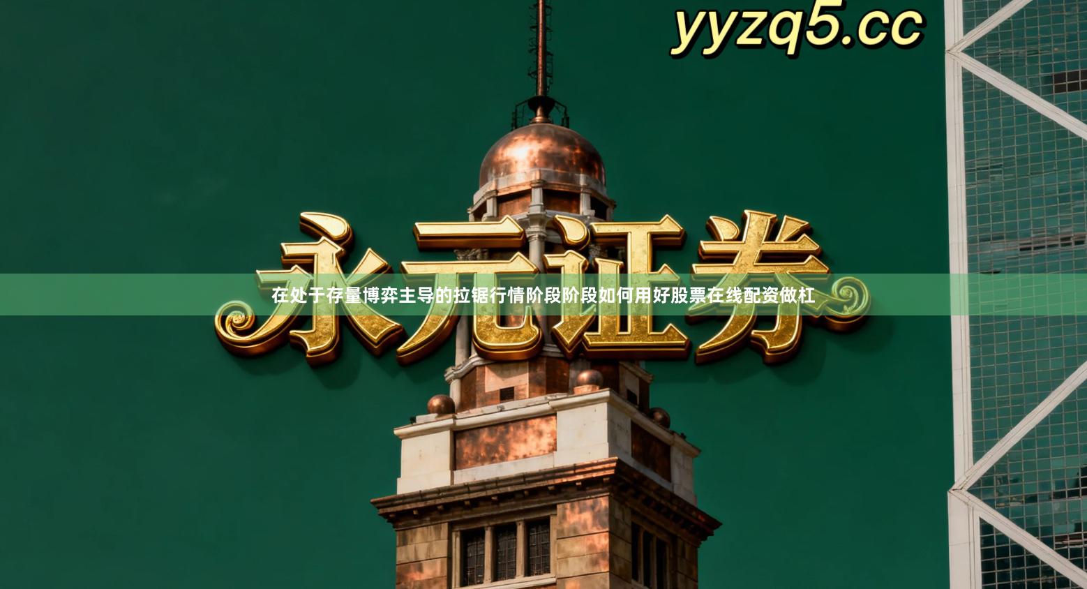 在处于存量博弈主导的拉锯行情阶段阶段如何用好股票在线配资做杠