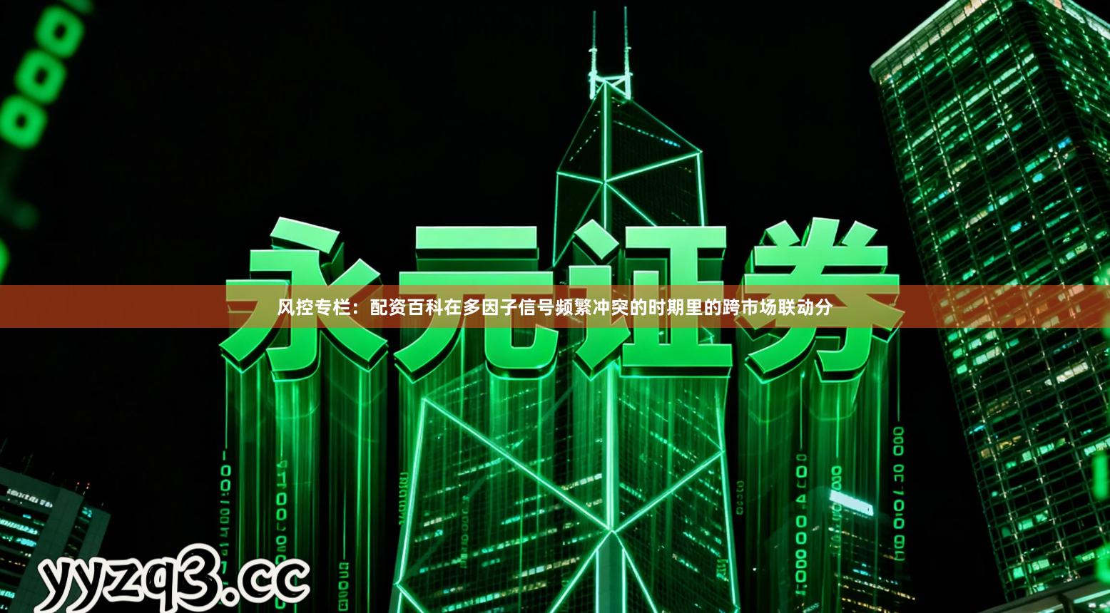 风控专栏：配资百科在多因子信号频繁冲突的时期里的跨市场联动分