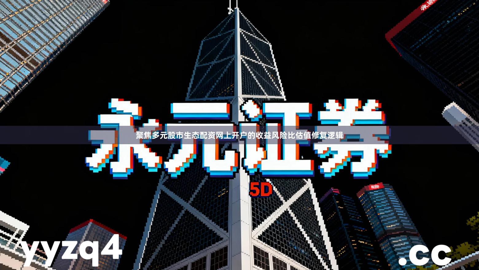 聚焦多元股市生态配资网上开户的收益风险比估值修复逻辑