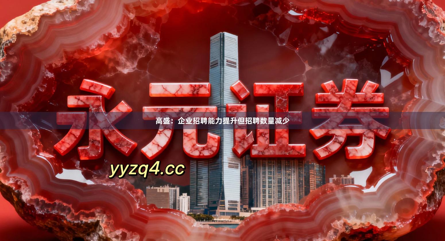高盛：企业招聘能力提升但招聘数量减少