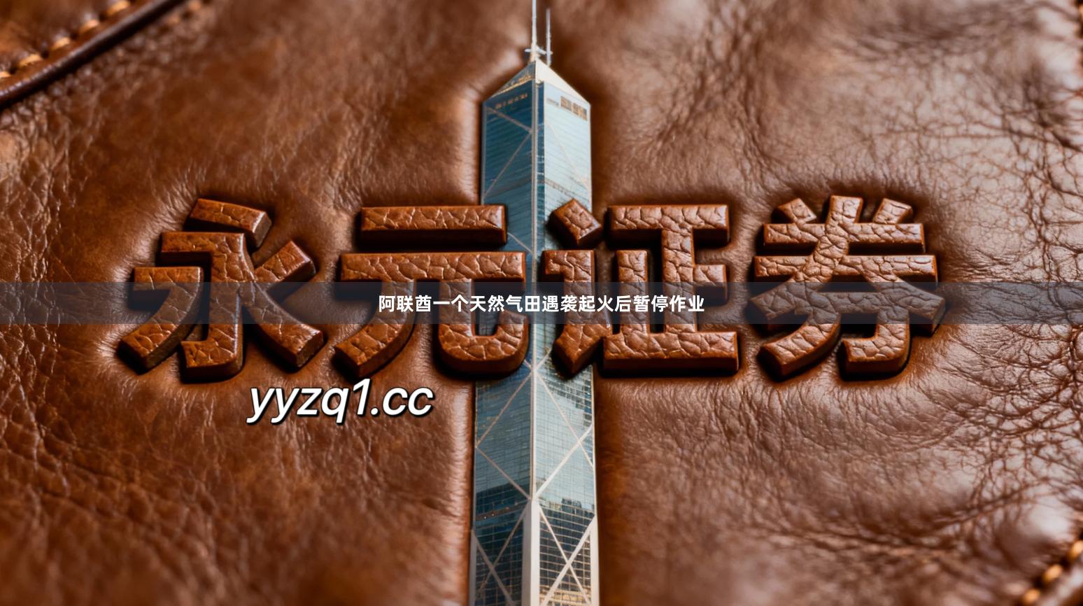 阿联酋一个天然气田遇袭起火后暂停作业