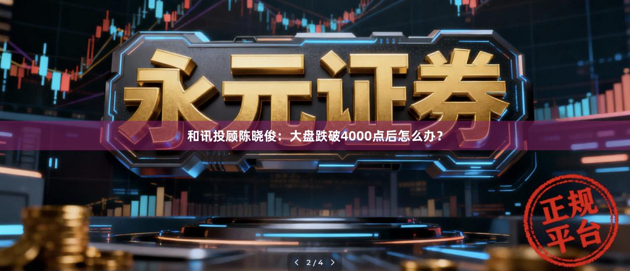 和讯投顾陈晓俊：大盘跌破4000点后怎么办？