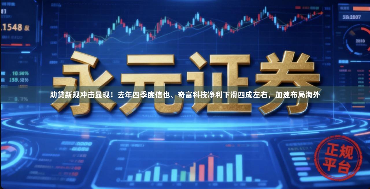 助贷新规冲击显现!去年四季度信也、奇富科技净利下滑四成左右,加速布局海外