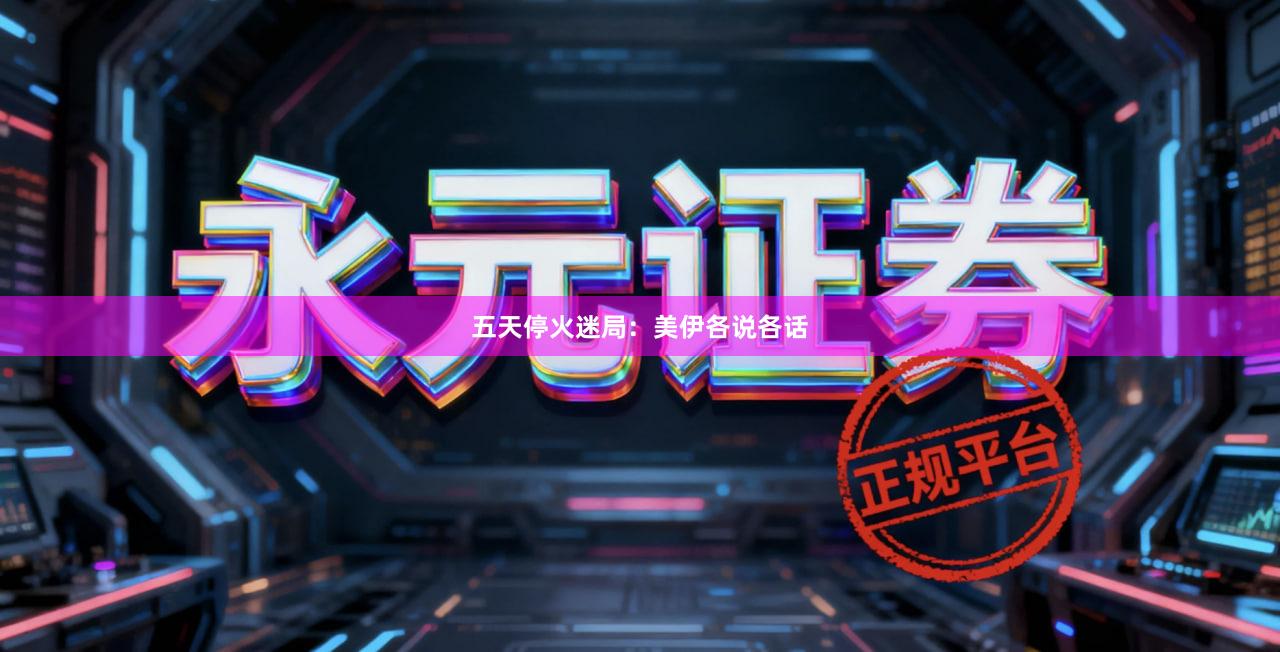 五天停火迷局：美伊各说各话