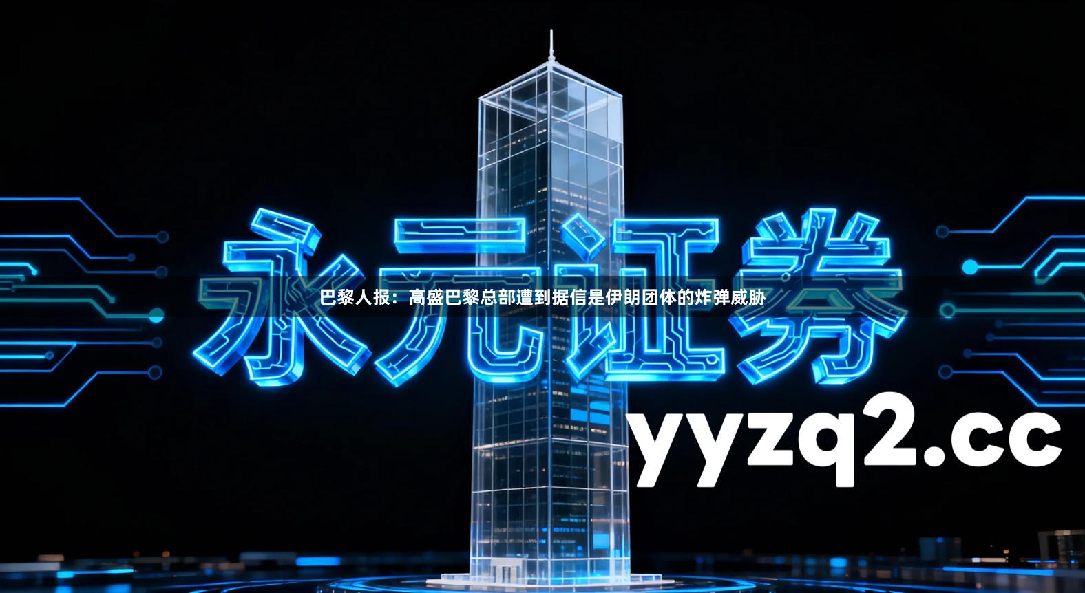 巴黎人报：高盛巴黎总部遭到据信是伊朗团体的炸弹威胁