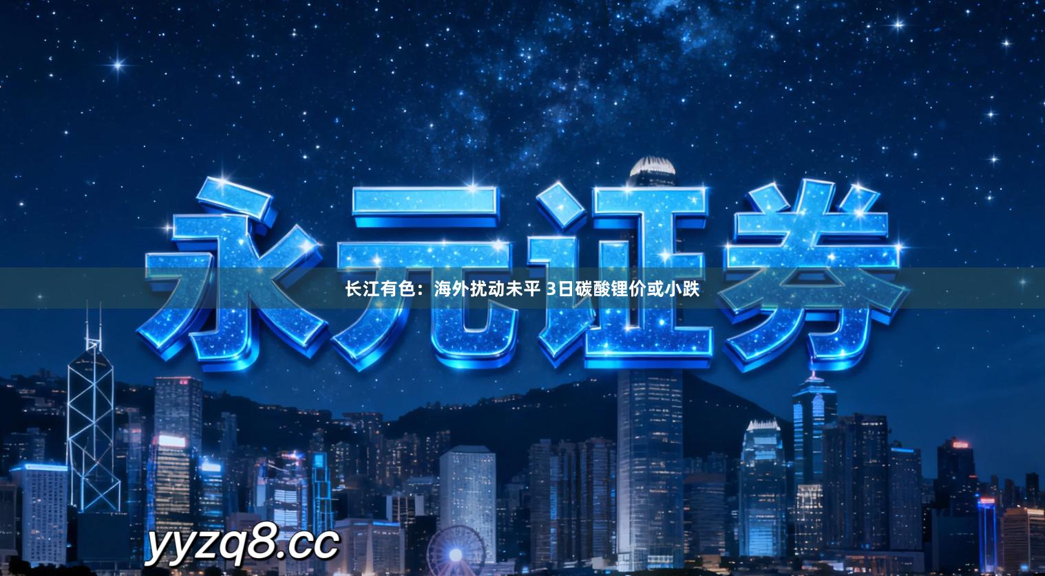 长江有色：海外扰动未平 3日碳酸锂价或小跌