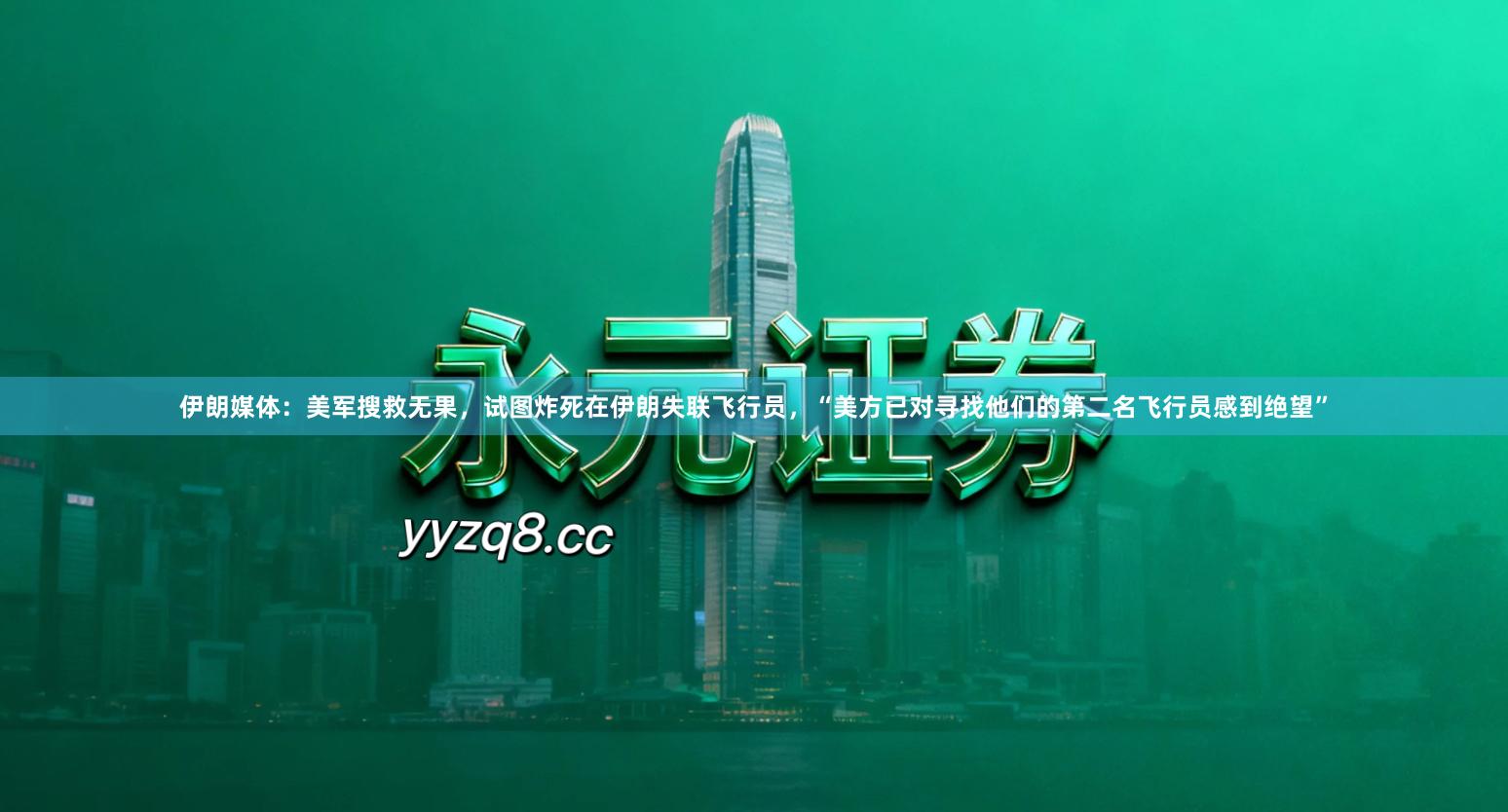 伊朗媒体：美军搜救无果，试图炸死在伊朗失联飞行员，“美方已对寻找他们的第二名飞行员感到绝望”