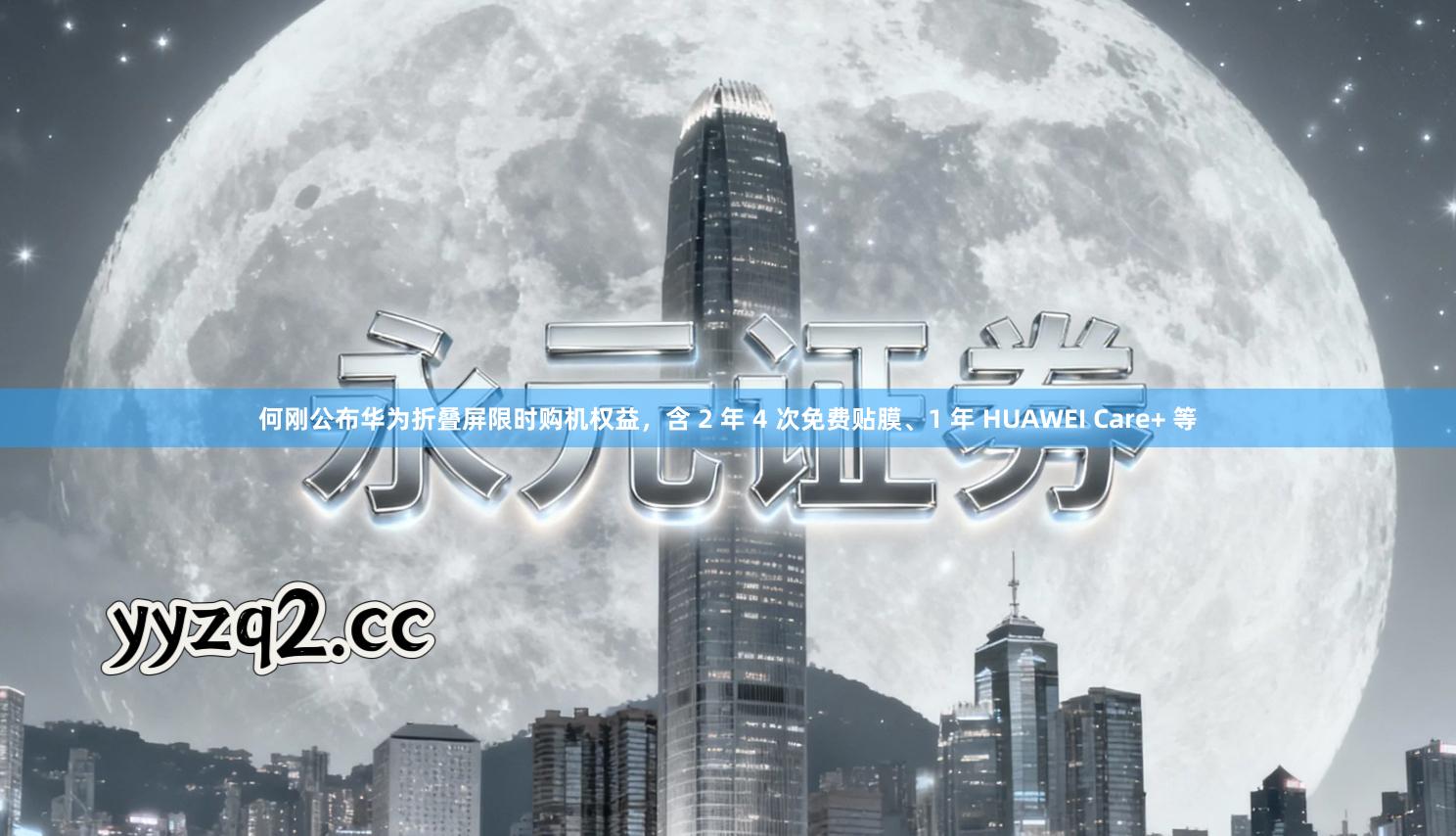 何刚公布华为折叠屏限时购机权益，含 2 年 4 次免费贴膜、1 年 HUAWEI Care+ 等