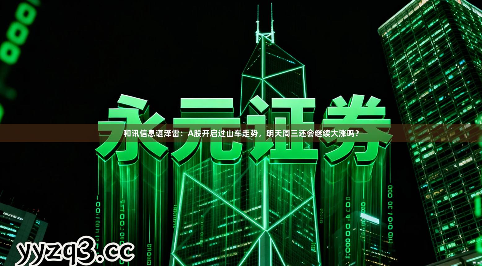 和讯信息谌泽雷：A股开启过山车走势，明天周三还会继续大涨吗？