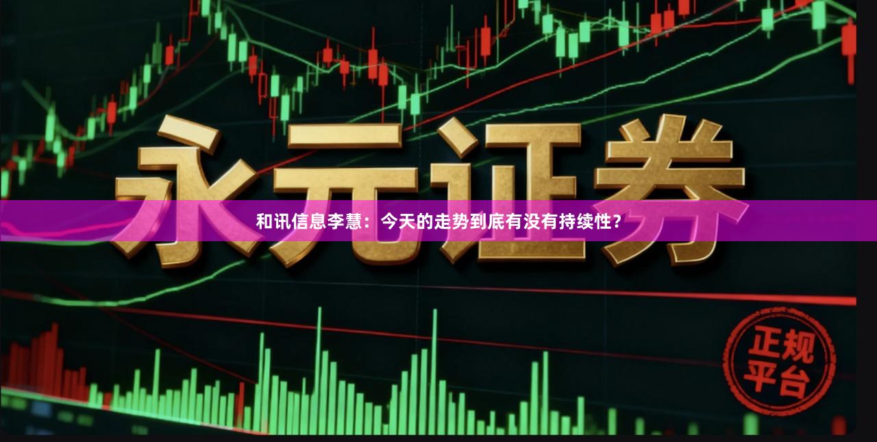 和讯信息李慧：今天的走势到底有没有持续性？