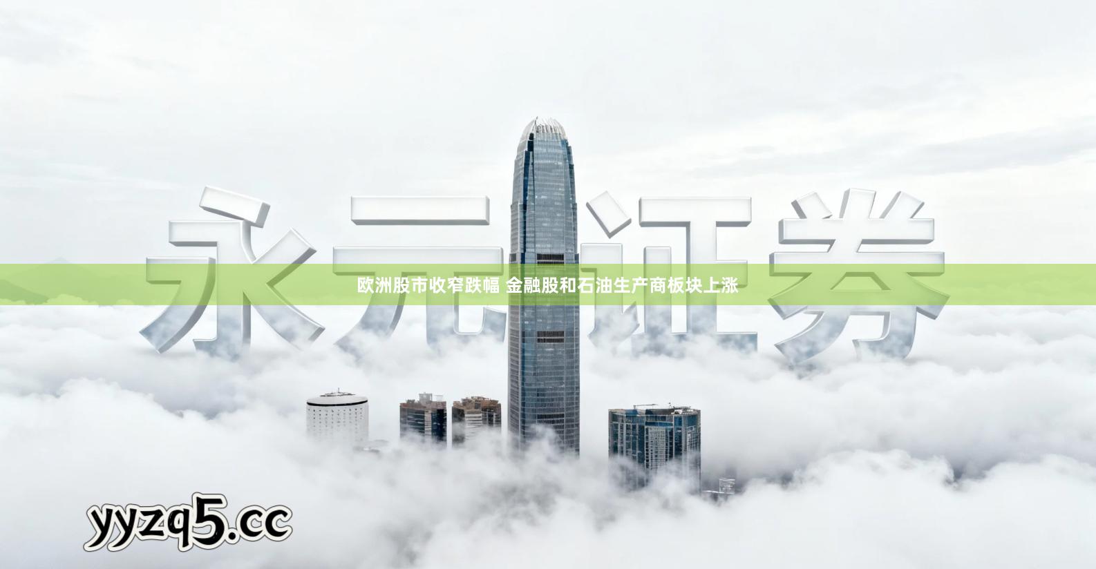 欧洲股市收窄跌幅 金融股和石油生产商板块上涨